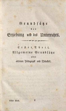 Grundsätze der Erziehung und des Unterrichts für Eltern, Hauslehrer und Schulmänner, 1. [Allgemeine Grundsätze oder absolute Pädagogik und Didaktik]