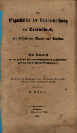 Die Organisation der Volksbewaffnung in Deutschland, mit besonderem Bezuge auf Sachsen : eine Denkschrift an die Deutsche Nationalversammlung zu Frankfurt und an alle deutsche Regierungen ; Auf Grund der Berathungen einer vom Deutschen Vaterlandsvereine zu Dresden berufenen Commission