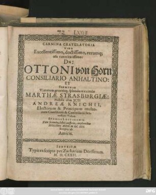 Carmina Gratulatoria Viro Excellentissimo ... Dn: Ottoni von Horn Consiliario Anhaltino: Et Foeminae ... Marthae Strasburgiae: Nobilis olim ICti Andreae Knichii ... Viduae. Sponsis Lectissimis Vota secunda, felici auspicio, implentibus XVIII. IXbris Anno MDCXXII. Scripta ab Amicis