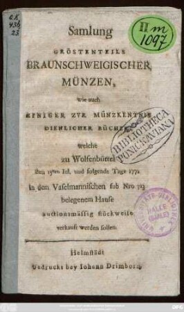 Samlung Gröstenteils Braunschweigischer Münzen, wie auch Einiger Zvr Münzkentnis Dienlicher Bücher, welche zu Wolfenbüttel den 15ten Iul. und folgende Tage 1771 in dem Vaselmannischen sub Nro 713 belegenem Hause auctionsmässig stückweise verkauft werden sollen