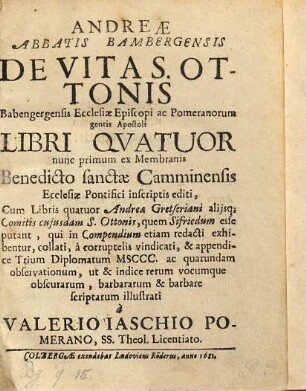 Andreae abbatis Bambergensis De vita S. Ottonis Babenbergensis ecclesiae episcopi ac Pomeranorum gentis apostoli libri quatuor : nunc primum ex membranis benedicto sanctae Camminensis, ecclesiae pontifici inscriptis editi