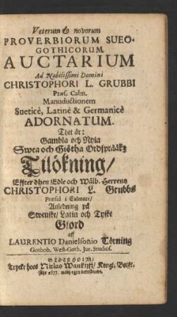 Veterum & novorum Proverbiorum Sueo-Gothicorum Auctarium Ad Nobilissimi Domini Christophori L. Grubbi Praes. Calm. Manuductionem Suetice, Latine & Germanice Adornatum