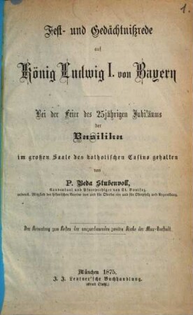 Fest- und Gedächtnißrede auf König Ludwig I. von Bayern : bei der Feier des 25jährigen Jubiläums der Basilika