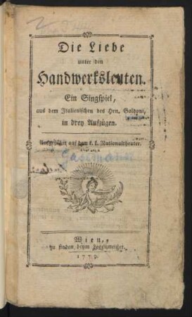 Die Liebe unter den Handwerksleuten : Ein Singspiel, aus dem Italienischen des Hrn. Goldoni, in drey Aufzügen ; Aufgeführt auf dem k.k. Nationaltheater