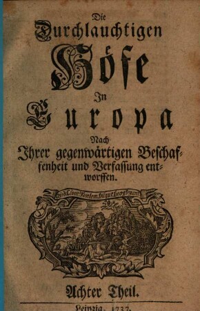 Die durchlauchtigen Höfe in Europa nach ihrer gegenwärtigen Beschaffenheit und Verfassung entworffen. 8. 1737