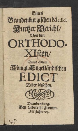 Eines Brandenburgischen Medici kurtzer Bericht von den Orthodoxisten : Samt einem Königl. Engelländischen Edict Wider dieselben