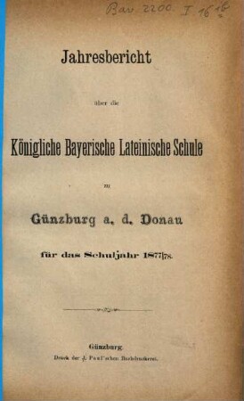Jahresbericht über die Königlich Bayerische Lateinschule und den mit Ihr Verbundenen Realkurs zu Günzburg a.d. Donau : für das Schuljahr .... 1877/78