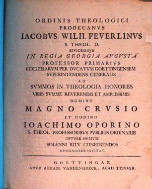 Ordinis theologici prodecanus Iacobus Wilh. Feuerlinus ... ad summos in theologia honores viris summe reverendis et amplissimis, domino Magno Crusio et domino Ioachimo Oporino ... conferendos, humanissime invitat : [Inest exegesis ad Matth. VII, 17. 18., de fructibus doctorum]