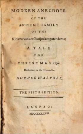 Modern Anecdote Of The Ancient Family Of The Kinkvervankotsdarsprakengotchderns : A Tale For Christmas 1779 ; Dedicated zo the Honoralble Horace Walpole