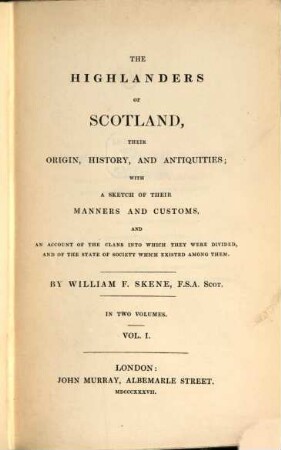 The Highlanders of Scotland, their origin, history, and antiquities : with a sketch of their manners and customs, and an account of the clans into which they were divided, and of the state of society which existed among them ; in two volumes. 1