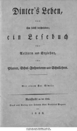 Dinter's Leben, von ihm selbst beschrieben; ein Lesebuch für Aeltern und Erzieher, für Pfarrer, Schul-Inspectoren und Schullehrer : Mit einem Fac Simile.