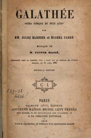 Galathée : Opéra comique en deux actes. Par Jules Barbier et Michel Carré. Musique de Victor Massé. Représenté pour la première fois à Paris sur le théatre de l'opéra-comique, le 14 avril 1852