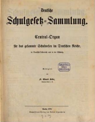 Deutsche Schulgesetz-Sammlung : Zentral-Organ für das gesamte Schulwesen im Deutschen Reiche, in Österreich u. in der Schweiz. 1. 1872