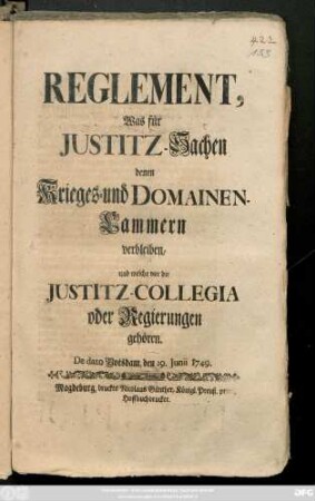 Reglement, Was für Justitz-Sachen denen Krieges- und Domainen-Cammern verbleiben, und welche vor die Justitz-Collegia oder Regierungen gehören : De dato Potsdam, den 19. Junii 1749.
