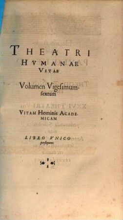 Theatrvm Hvmanæ Vitæ Theodori Zuingeri Bas. Tertiatione : Nouem Volvminibvs locupletatum, interpolatum, renouatum. Cum tergemino Elencho, Methodi scilicet, Titulorum & Exemplorum, 26. Theatri Hvmanae Vitae Volumen Vigesimumsextum Vitam Hominis Academicam : Libro Vnico persequens