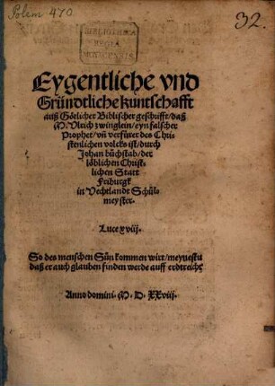 Eygentliche vnd Gründtliche kuntschafft auß Götlicher Biblischer geschrifft, daß M. Vlrich zwinglein, eyn falscher Prophet, vn[d] verfürer des Christenlichen volcks ist