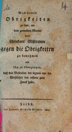 Was haben Obrigkeiten zu thun, um dem gemeinen Mann das scheinbare Mißtrauen gegen die Obrigkeiten zu benehmen und ihn zu überzeugen, daß das Bestreben der leztern nur die Wohlfahrt des erstern zum Zweck habe