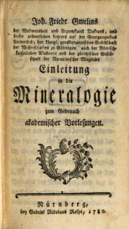 Joh. Friedr Gmelins der Weltweisheit und Arzneykunst Doktors ... Einleitung in die Mineralogie : zum Gebrauch akademischer Vorlesungen