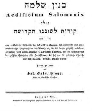 Binjan Selomo : Aedificium Salomonis ; kolel qorot lesonenu haqdosa, enth.: eine vollst. Geschichte d. hebräischen Sprache, des Thalmuds und vieler merkwürdiger Begebenheiten des Alterthums, die bis dahin gänzlich unbekannt geblieben ; nebst einem Anh. d. Targumen alles Confessionen, die sich um d. hebräische Sprache u. d. Thalmud verdient gemacht haben / hrsg. von Sal. Ephr. Blogg