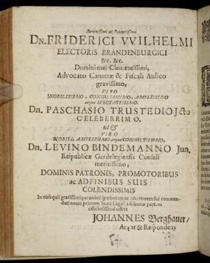 Serenissimi ac Potentissimi Dn. Friderici Wilhelmi Electoris Brandenburgici [...] Dn. Paschasio Trustedio [...] Dn. Levino Bindemanno [...]