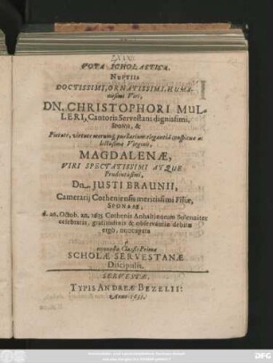 Vota Scholastica, Nuptiis Doctissimi, Ornatissimi, Humanissimi Viri, Dn. Christophori Mulleri, Cantoris Servestani dignissimi, Sponsi, & ... Virginis, Magdalenae, Viri Spectatissimi Atque Prudentissimi, Dn. Iusti Braunii, ... Filiae, Sponsae, d. 26. Octob. an. 1635. Cothenis Anhaltinorum Solenniter celebratis, gratitudinis & observantiae debitae ergo, nuncupata ...