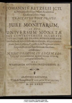 Johannis Kitzelii ICti, & Procancellarii quondam Academiae Giessenae celeberrimi Tractatus Posthumus De Iure Monetarum : In Quo Universum Monetae Ius Controversiis Accurate Distinctum, Ad Praxin Hodiernam Summo studio & labore adcommodatum, atque iuxta normam Iuris Caesarei, Pontificii, & Pragmaticarum Imperii Romani Sanctionum decisum exhibetur