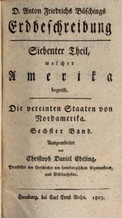 Christoph Daniel Ebelings, Professors der Geschichte und griechischen Sprache am Hamburgischen Gymnasium, Erdbeschreibung und Geschichte von Amerika. Sechster Band, Die vereinten Staaten von Nordamerika