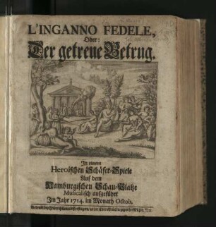 L'Inganno Fedele, Oder: Der getreue Betrug : In einem Heroischen Schäfer-Spiele Auf dem Hamburgischen Schau-Platze Musicalisch aufgeführt Im Jahr 1714. im Monath Octob.