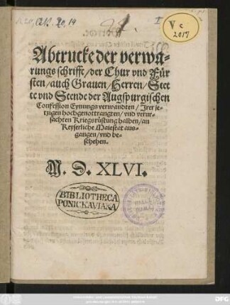 Abtrucke der verwa=||rungs schrifft/ der Chur vnd Für||sten/ auch Grauen/ Herren/ Stet||te vnd Stende der Augspurgischen || Confession Eynungs verwandten/ Jrer je=||tzigen hochgenottrangten/ vnd verur=|| sachten Kriegsrüstung halben/ an || Keyserliche Maiestat aus=||gangen/ vnd be=||schehen.||