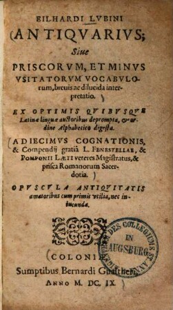 Antiquarius, sive priscorum, et minus usitatorum vocabulorum, brevis ac dilucida interpretatio : Adiecimus cognationis, et compendii gratia L. Fenestellae & Pomponii Laeti veteres magistratus, & prisca Romanorum sacerdotia ...