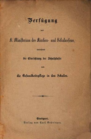 Verfügung des k. Ministerium des Kirchen- und Schulwesens, betreffend die Einrichtung der Schulhäuser und die Gesundheitspflege in den Schulen