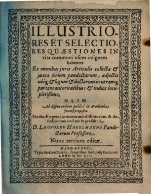Illustriores Et Selectiores Quaestiones In vita communi usum insignem habentes : Ex omnibus iuris Articulis collectae et juxta seriem pandectarum, adiectis ubiq[ue] et legum et doctorum in utramq[ue] partem autoritatibus, et indice locupletißimo ; Olim Ad disputandum publicè in Academia Jenensi propositae