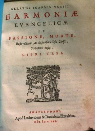 Gerardi Ioannnis Vossii Harmoniæ Evangelicæ De Passione, Morte, Resurrectione, ac Adscensione Iesu Christi, Servatoris nostri : Libri Tres