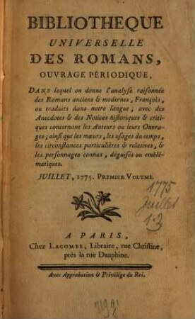 Bibliothèque universelle des romans : ouvrage périodique dans lequel on donne l'analyse raisonnée des romans anciens & modernes,françois ou traduits dans notre langue; avec les anecdotes & des notices historiques & critiques concernant les auteurs ou leurs ouvrages; ainsi que les moeurs, les usages du temps, les circonstances particulières & relatives, & les personnages connus, déguisés ou emblématiques. 1775,1. Juillet