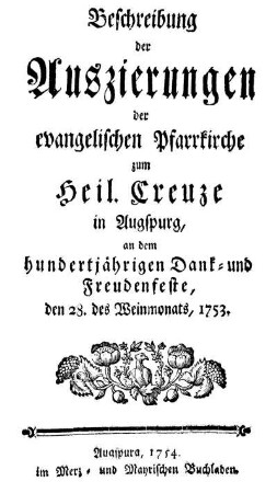 Beschreibung der Auszierungen der evangelischen Pfarrkirche zum Heil. Creuze in Augspurg, an dem hundertjährigen Dank- und Freudenfeste, den 28. des Weinmonats, 1753