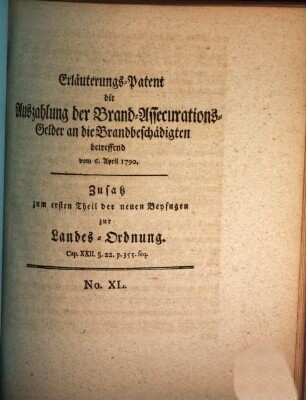Erläuterungs-Patent die Auszahlung der Brand-Assecurations-Gelder an die Brandbeschädigten betreffend : vom 6. April 1790. Zusatz zum ersten Theil der neuen Beyfugen zur Landes-Ordnung. Cap. XXII. §. 22. p. 355. seq.
