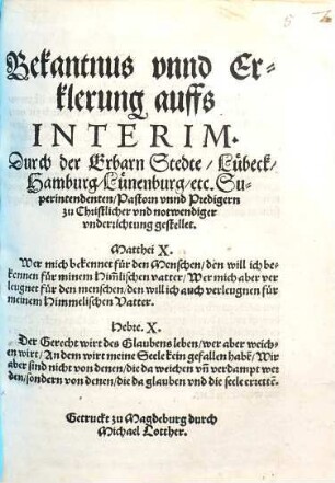 Bekantnus vnnd Erklerung auffs Interim, Durch der Erbarn Stedte, Lübeck, Hamburg, Lünenburg, etc. Superintendenten, Pastorn vnnd Predigern zu Christlicher vnd notwendiger vnderrichtung gestellet