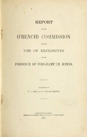 Report of the (French) Commission on the Use of Explosives in the Presence of Fire-Damp in Mines : Translated by W. J. Bird and M. Walton Brown. Published by the North of England Institute of Mining and Mechanical Engineers