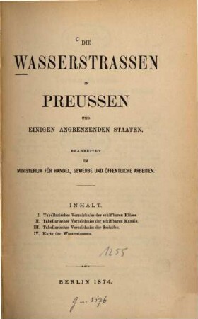 Die Wasserstrassen in Preussen und einigen angrenzenden Staaten : Bearbeitet im Ministerium für Handel, Gewerbe und öffentliche Arbeiten. (Inhalt: I. Tabellarisches Verzeichniss der schiffbaren Flüsse. II. Tabellarisches Verzeichniss der schiffbaren Kanäle. III. Tabellarisches Verzeichniss der Seehäfen. IV. Karte der Wasserstrassen.)
