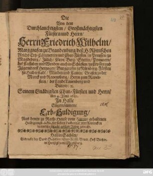Die Von dem Durchlauchtigsten/ Großmächtigsten Fürsten und Herrn/ Friedrich Wilhelm/ Marggrafen zu Brandenburg ... Seinem Gnädigsten Chur-Fürsten und Herrn/ Am 4. Junii 1681. In Halle Eingenommene Erb-Huldigung/ Aus denen zu Rath-Hause vom Autore gehaltenen Huldigungs-Actis, der lieben Posterität zum Andencken in teutsche schlecht-gefügte Reime gebracht