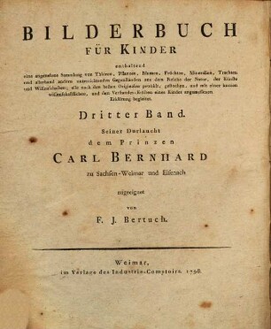 Bilderbuch Für Kinder : enthaltend eine angenehme Sammlung von Thieren, Pflanzen, Blumen, Früchten, Insecten, Trachten und allerhand andern unterrichtenden Gegenständen aus dem Reiche der Natur, der Künste und Wissenschaften; alle nach den besten Originalen gewählt, gestochen, und mit einer kurzen wissenschaftlichen, und den Verstandes-Kräften eines Kindes angemessenen Erklärung begleitet, 3