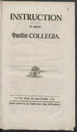 Instruction für sämmtliche Pupillar-Collegia : De Dato Berlin, den 28ten December 1779