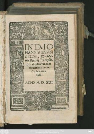 IN D. IO||HANNIS EVAN||GELION, IOHAN-||nis Brentij Exegesis,|| per Authorem iam || nouissime corre||^́ta & emen-||data.||