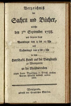 Verzeichniß der Sachen und Bücher : welche den 1ten September 1788. ... in dem Herrschaftl. Hause auf der Burgstrasse zu Wernigerode an die Meistbietenden ... verkauft werden sollen