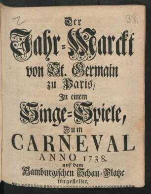 Der Jahr-Marckt von St. Germain zu Paris : In einem Singe-Spiele, Zum Carneval Anno 1738. auf dem Hamburgischen Schau-Platze fürgestellet