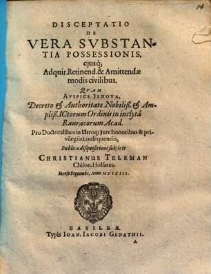 Disceptatio De Vera Substantia Possessionis, eiusq[ue] Adquir. Retinend. & Amittendae modis civilibus