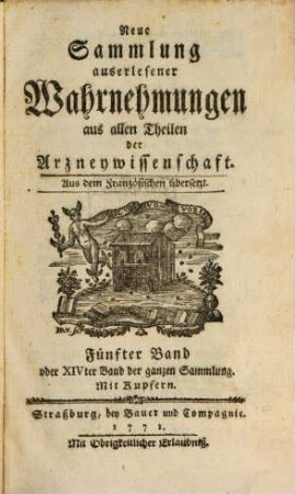 Neue Sammlung auserlesener Wahrnehmungen aus allen Theilen der Arzneywissenschaft : aus dem Französischen übersetzt. 5. 1771