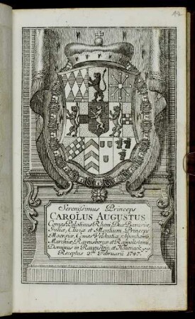 Serenissimus Princeps Carolus Augustus Comes Palatinus Rheni, Dux Bavariae, Juliae, Cliviae et Montium, Princeps Moersiae, Comes Veldentiae, Sponhemii, Marchiae, Ravensbergae et Rappoltsteinii, Dominus in Ravenstein et Hohenack &c. &c. Receptus 2.da Februarii 1747