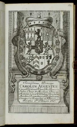 Serenissimus Princeps Carolus Augustus Comes Palatinus Rheni, Dux Bavariae, Juliae, Cliviae et Montium, Princeps Moersiae, Comes Veldentiae, Sponhemii, Marchiae, Ravensbergae et Rappoltsteinii, Dominus in Ravenstein et Hohenack &c. &c. Receptus 2.da Februarii 1747