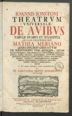 Ioannis Ionstoni Theatrvm Vniversale De Avibvs : Tabvlis Dvabvs Et Sexaginta Ab Illo Celleberrimo Mathia Meriano Aeri Incisis Ornatvm Ex Scriptoribvs Tam Antiqvis, Qvam Recentioribvs Theophrasto, Dioscoride ... Et Aliis Maxima Cvra Conlectvm